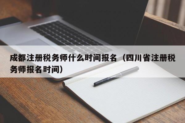 成都注册税务师什么时间报名（四川省注册税务师报名时间）