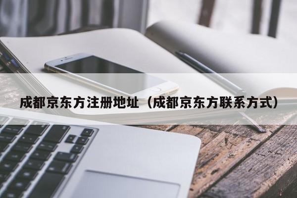 成都京东方注册地址（成都京东方联系方式）