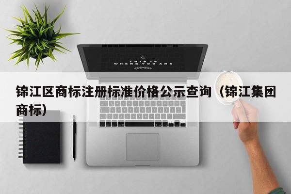 锦江区商标注册标准价格公示查询（锦江集团商标）