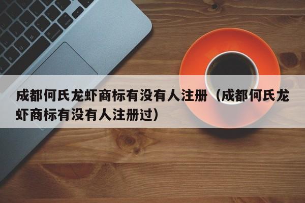 成都何氏龙虾商标有没有人注册（成都何氏龙虾商标有没有人注册过）