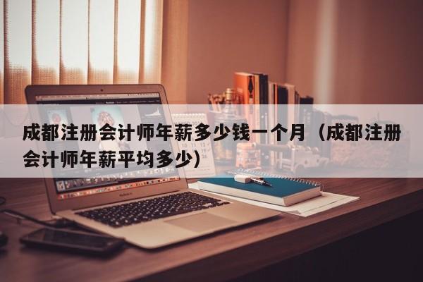 成都注册会计师年薪多少钱一个月（成都注册会计师年薪平均多少）