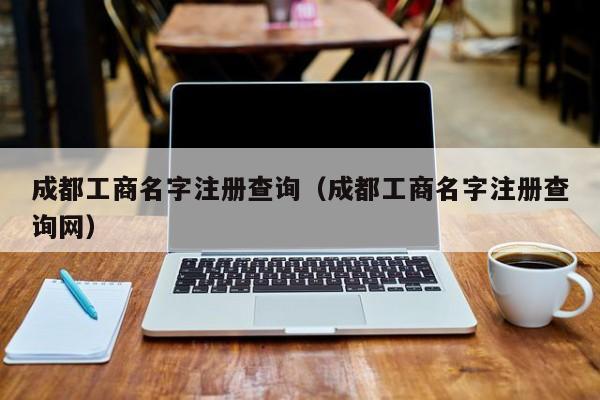 成都工商名字注册查询（成都工商名字注册查询网）
