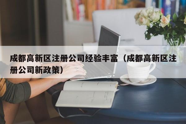 成都高新区注册公司经验丰富（成都高新区注册公司新政策）