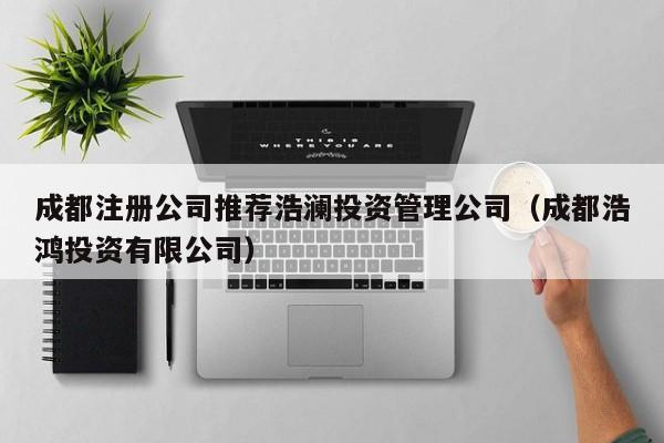成都注册公司推荐浩澜投资管理公司（成都浩鸿投资有限公司）