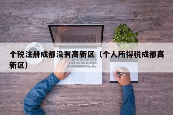 个税注册成都没有高新区（个人所得税成都高新区）
