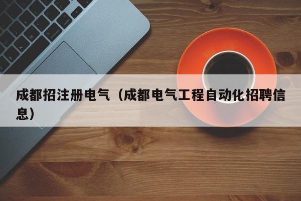 成都招注册电气（成都电气工程自动化招聘信息）