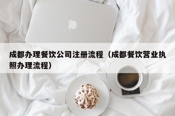 成都办理餐饮公司注册流程（成都餐饮营业执照办理流程）