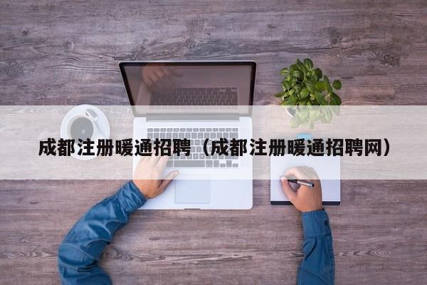 成都注册暖通招聘（成都注册暖通招聘网）