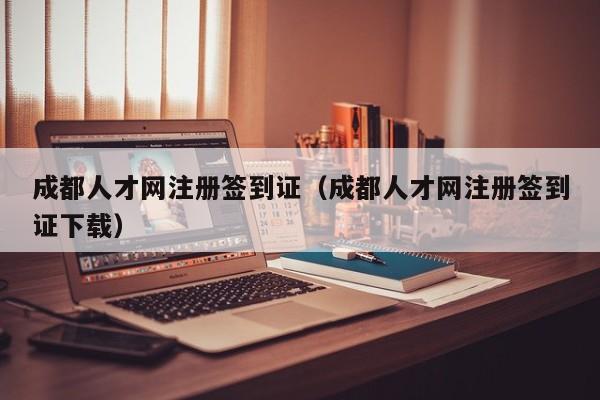 成都人才网注册签到证（成都人才网注册签到证下载）