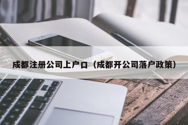 成都注册公司上户口（成都开公司落户政策）