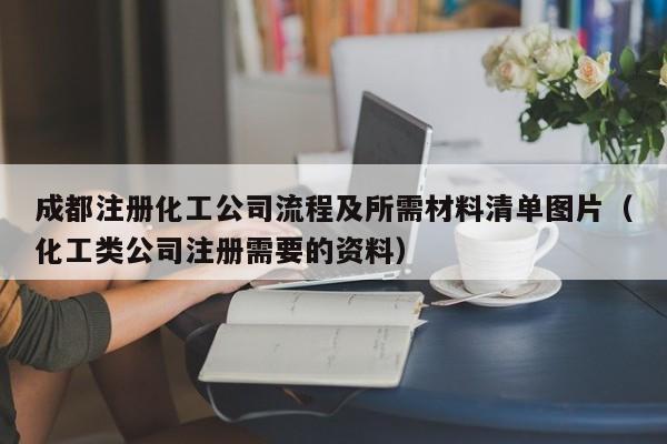 成都注册化工公司流程及所需材料清单图片（化工类公司注册需要的资料）