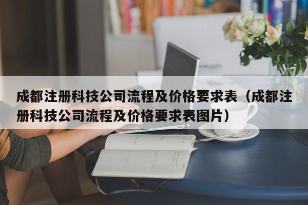 成都注册科技公司流程及价格要求表（成都注册科技公司流程及价格要求表图片）
