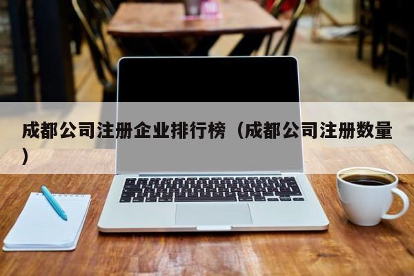 成都公司注册企业排行榜（成都公司注册数量）
