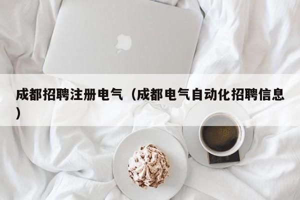 成都招聘注册电气（成都电气自动化招聘信息）