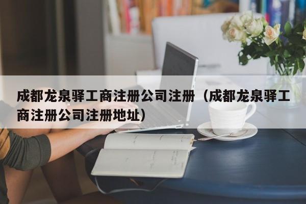 成都龙泉驿工商注册公司注册（成都龙泉驿工商注册公司注册地址）