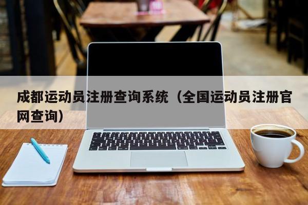 成都运动员注册查询系统（全国运动员注册官网查询）