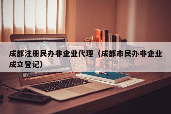 成都注册民办非企业代理（成都市民办非企业成立登记）