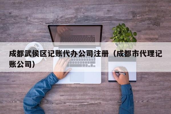 成都武侯区记账代办公司注册（成都市代理记账公司）