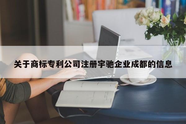 关于商标专利公司注册宇驰企业成都的信息