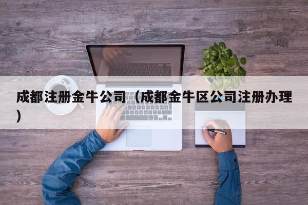 成都注册金牛公司（成都金牛区公司注册办理）