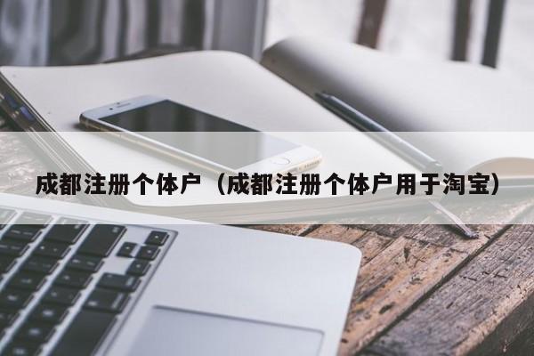 成都注册个体户（成都注册个体户用于淘宝）