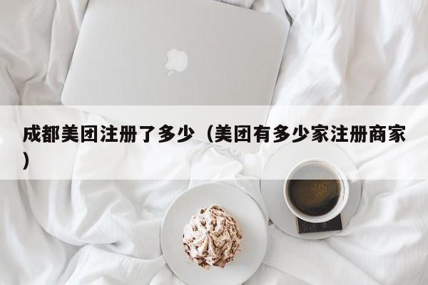 成都美团注册了多少（美团有多少家注册商家）