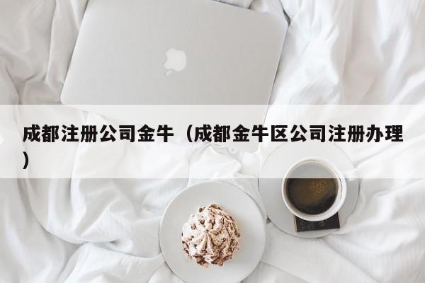 成都注册公司金牛（成都金牛区公司注册办理）