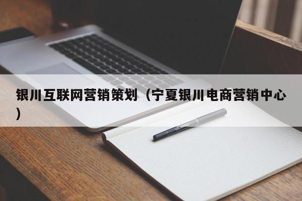 银川互联网营销策划（宁夏银川电商营销中心）