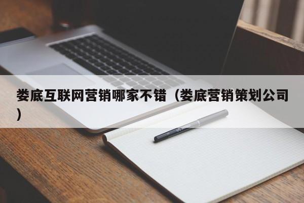 娄底互联网营销哪家不错（娄底营销策划公司）