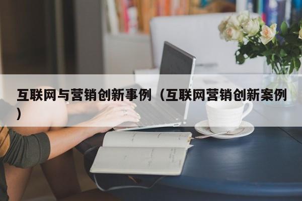互联网与营销创新事例（互联网营销创新案例）