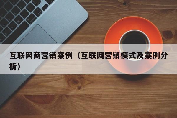 互联网商营销案例（互联网营销模式及案例分析）
