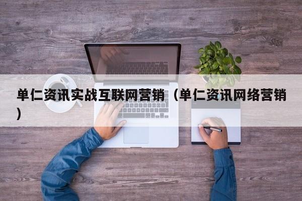 单仁资讯实战互联网营销（单仁资讯网络营销）