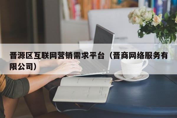 晋源区互联网营销需求平台（晋商网络服务有限公司）