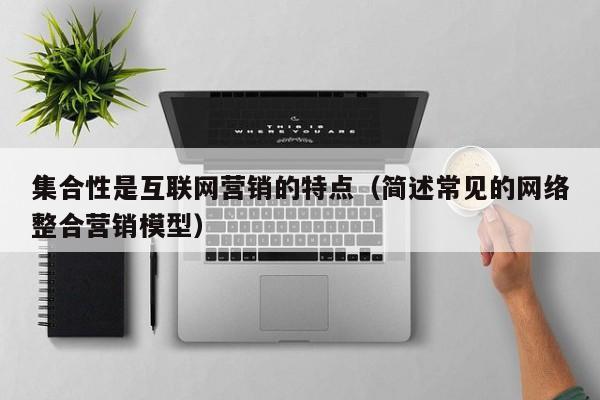 集合性是互联网营销的特点（简述常见的网络整合营销模型）