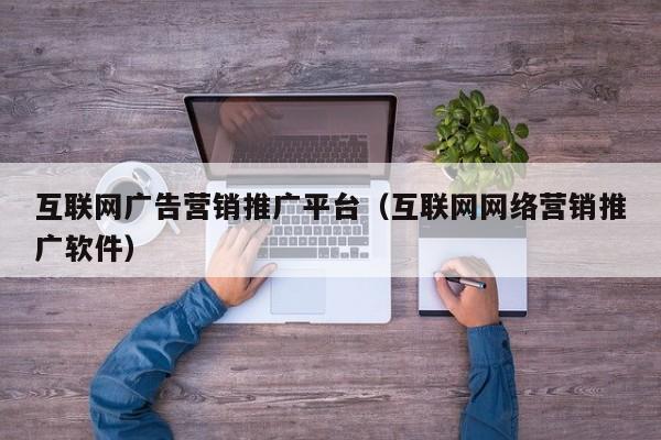 互联网广告营销推广平台（互联网网络营销推广软件）