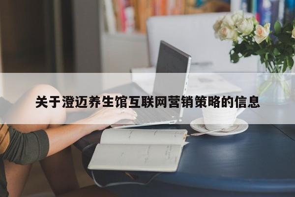 关于澄迈养生馆互联网营销策略的信息