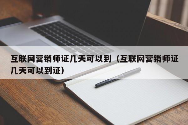 互联网营销师证几天可以到（互联网营销师证几天可以到证）
