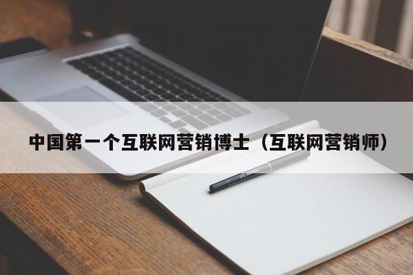 中国第一个互联网营销博士（互联网营销师）