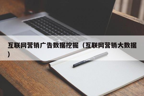 互联网营销广告数据挖掘（互联网营销大数据）