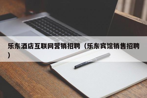 乐东酒店互联网营销招聘（乐东宾馆销售招聘）