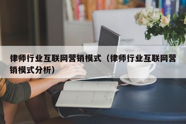 律师行业互联网营销模式（律师行业互联网营销模式分析）