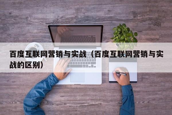 百度互联网营销与实战（百度互联网营销与实战的区别）