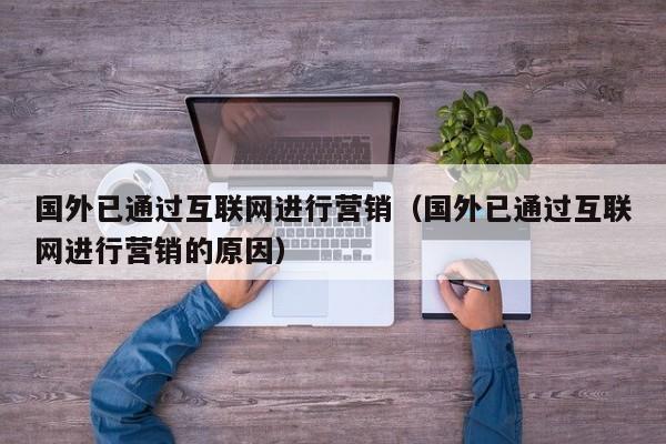 国外已通过互联网进行营销（国外已通过互联网进行营销的原因）