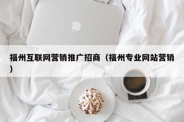 福州互联网营销推广招商（福州专业网站营销）