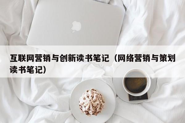 互联网营销与创新读书笔记（网络营销与策划读书笔记）