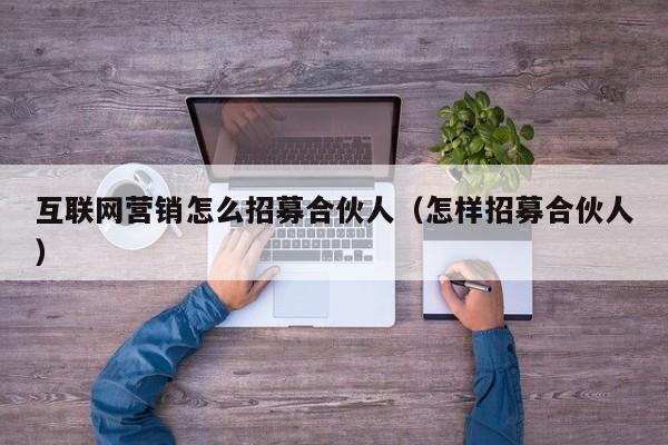 互联网营销怎么招募合伙人（怎样招募合伙人）
