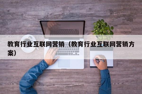 教育行业互联网营销（教育行业互联网营销方案）