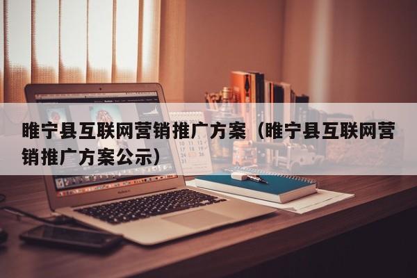 睢宁县互联网营销推广方案（睢宁县互联网营销推广方案公示）