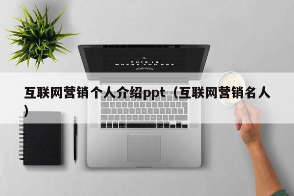 互联网营销个人介绍ppt（互联网营销名人）