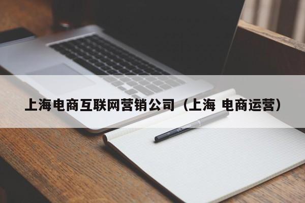 上海电商互联网营销公司（上海 电商运营）